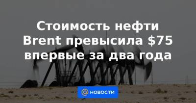 Александр Новак - Стоимость нефти Brent превысила $75 впервые за два года - smartmoney.one