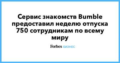 Андрей Андреев - Сервис знакомств Bumble предоставил неделю отпуска 750 сотрудникам по всему миру - forbes.ru - Москва - Техас - Лондон - Мумбаи