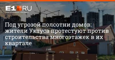 Александр Высокинский - Филипп Сапегин - Под угрозой полсотни домов: жители Уктуса протестуют против строительства многоэтажек в их квартале - e1.ru - Екатеринбург