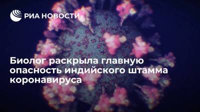 Анча Баранова - Биолог раскрыла главную опасность индийского штамма коронавируса - ria.ru - Москва