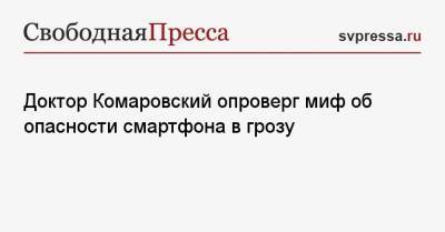 Евгений Комаровский - Доктор Комаровский опроверг миф об опасности смартфона в грозу - svpressa.ru