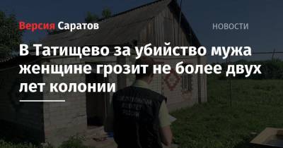 В Татищево за убийство мужа женщине грозит не более двух лет колонии - nversia.ru - Саратовская обл.