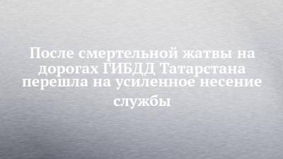 После смертельной жатвы на дорогах ГИБДД Татарстана перешла на усиленное несение службы - chelny-izvest.ru - респ. Татарстан