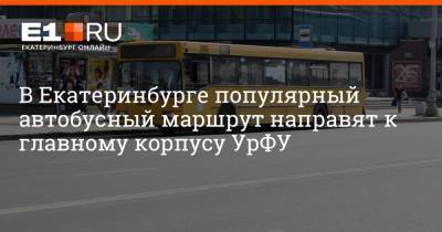 В Екатеринбурге популярный автобусный маршрут направят к главному корпусу УрФУ - e1.ru - Екатеринбург - Уральск