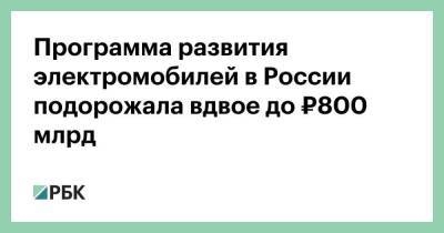 Программа развития электромобилей в России подорожала вдвое до ₽800 млрд - smartmoney.one