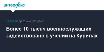 Более 10 тысяч военнослужащих задействовано в учении на Курилах - interfax.ru - Москва - Дальний Восток