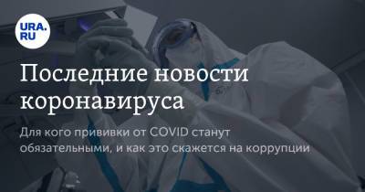 Последние новости коронавируса. Для кого прививки от COVID станут обязательными, и как это скажется на коррупции - ura.news - Москва - Московская обл. - Бразилия - Ухань