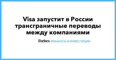 Михаил Бернер - Visa запустит в России трансграничные переводы между компаниями - forbes.ru