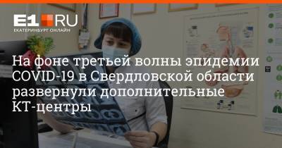 Артем Устюжанин - На фоне третьей волны эпидемии COVID-19 в Свердловской области развернули дополнительные КТ-центры - e1.ru - Екатеринбург - Свердловская обл.