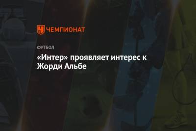 Маркос Алонсо - «Интер» проявляет интерес к Жорди Альбе - championat.com - Испания