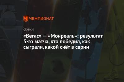 Эрик Стаал - Максим Пасиоретти - «Вегас» — «Монреаль»: результат 5-го матча, кто победил, как сыграли, какой счёт в серии - championat.com