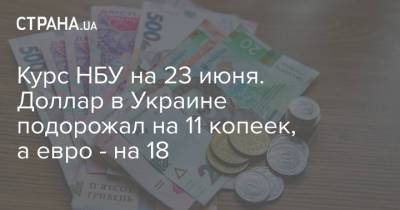 Курс НБУ на 23 июня. Доллар в Украине подорожал на 11 копеек, а евро - на 18 - strana.ua