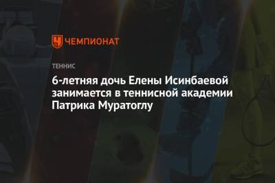 Елена Исинбаева - Патрик Муратоглу - 6-летняя дочь Елены Исинбаевой занимается в теннисной академии Патрика Муратоглу - championat.com