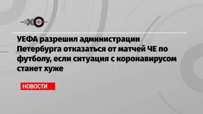 УЕФА разрешил администрации Петербурга отказаться от матчей ЧЕ по футболу, если ситуация с коронавирусом станет хуже - echo.msk.ru - Петербурга - Ирландия