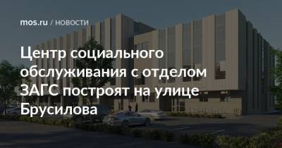 Сергей Кузнецов - Центр социального обслуживания с отделом ЗАГС построят на улице Брусилова - mos.ru - Москва - Строительство
