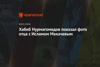 Хабиб Нурмагомедов - Абдулманап Нурмагомедов - Ислам Махачев - Хабиб Нурмагомедов показал фото отца с Исламом Махачевым - championat.com