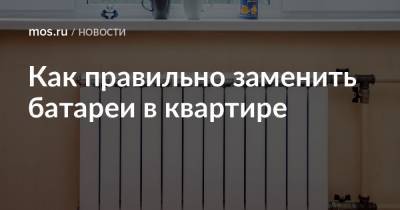 Как правильно заменить батареи в квартире - mos.ru - Москва
