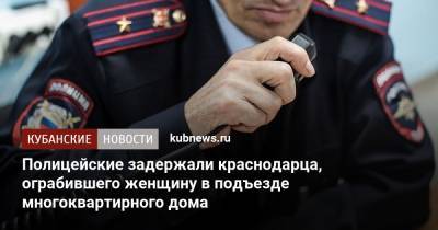 Полицейские задержали краснодарца, ограбившего женщину в подъезде многоквартирного дома - kubnews.ru - Краснодарский край - Краснодар