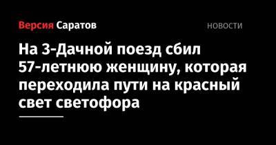 На 3-Дачной поезд сбил 57-летнюю женщину, которая переходила пути на красный свет светофора - nversia.ru - Саратов