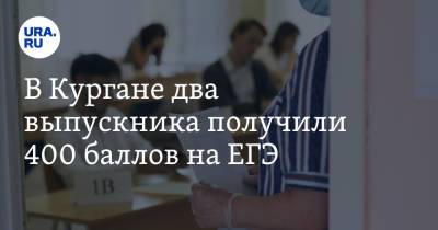 В Кургане два выпускника получили 400 баллов на ЕГЭ - ura.news - Курганская обл.