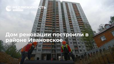 Дом реновации построили в районе Ивановское - realty.ria.ru - Москва - район Ивановский