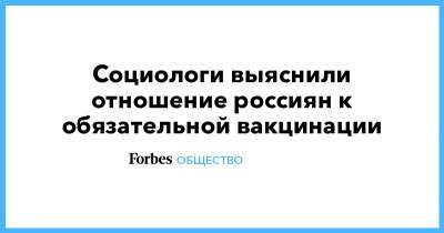 Социологи выяснили отношение россиян к обязательной вакцинации - forbes.ru - Москва - Санкт-Петербург - Московская обл.
