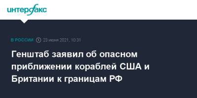 Валерий Герасимов - Генштаб заявил об опасном приближении кораблей США и Британии к границам РФ - interfax.ru - Москва - США - Англия - Великобритания