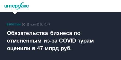 Зарина Догузова - Обязательства бизнеса по отмененным из-за COVID турам оценили в 47 млрд руб. - interfax.ru - Москва - Турция