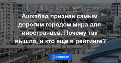 Ашхабад признан самым дорогим городом мира для иностранцев. Почему так вышло, и кто еще в рейтинге? - news.mail.ru - Токио - Швейцария - Гонконг - Шанхай - Сингапур - Берн - Ашхабад - Бейрут