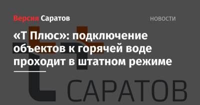 «Т Плюс»: подключение объектов к горячей воде проходит в штатном режиме - nversia.ru - Саратов