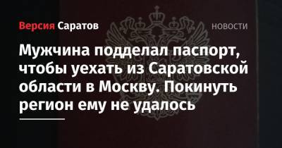 Мужчина подделал паспорт, чтобы уехать из Саратовской области в Москву. Покинуть регион ему не удалось - nversia.ru - Москва - Саратовская обл. - Курская обл.