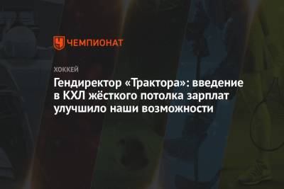 Анвар Гатиятулин - Иван Савин - Гендиректор «Трактора»: введение в КХЛ жёсткого потолка зарплат улучшило наши возможности - championat.com