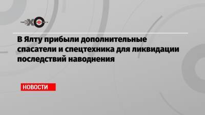 В Ялту прибыли дополнительные спасатели и спецтехника для ликвидации последствий наводнения - echo.msk.ru