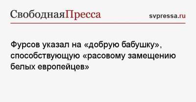 Фурсов указал на «добрую бабушку», способствующую «расовому замещению белых европейцев» - svpressa.ru - Берлин