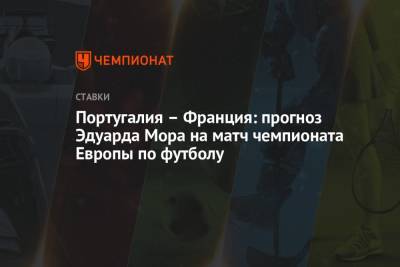 Эдуард Мор - Португалия - Португалия – Франция: прогноз Эдуарда Мора на матч чемпионата Европы по футболу - championat.com - Венгрия - Будапешт - Португалия