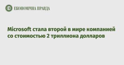 Microsoft стала второй в мире компании со стоимостью 2 триллиона долларов - epravda.com.ua - Microsoft