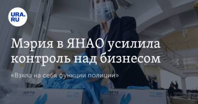 Мэрия в ЯНАО усилила контроль над бизнесом. «Взяла на себя функции полиции» - ura.news - окр. Янао