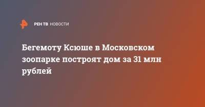 Бегемоту Ксюше в Московском зоопарке построят дом за 31 млн рублей - ren.tv - Москва - Швеция