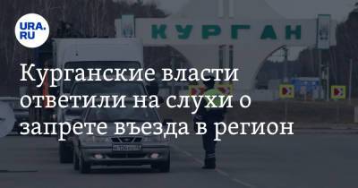 Курганские власти ответили на слухи о запрете въезда в регион - ura.news - Курганская обл.