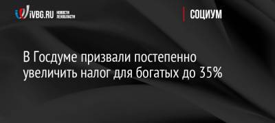 Анатолий Аксаков - В Госдуме призвали постепенно увеличить налог для богатых до 35% - ivbg.ru - Россия - Россияне