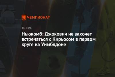 Ника Кирьоса - Ньюкомб: Джокович не захочет встречаться с Кирьосом в первом круге на Уимблдоне - championat.com - Австралия