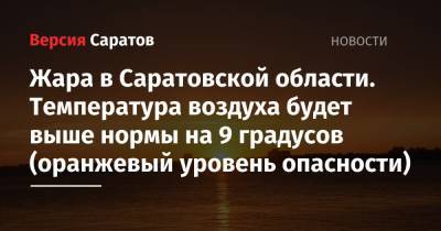 Жара в Саратовской области. Температура воздуха будет выше нормы на 9 градусов (оранжевый уровень опасности) - nversia.ru - Саратовская обл. - Саратов