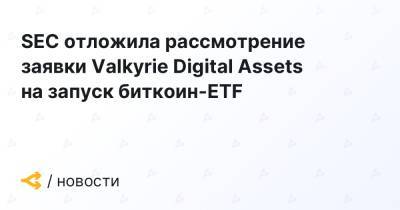 SEC отложила рассмотрение заявки Valkyrie Digital Assets на запуск биткоин-ETF - forklog.com - США