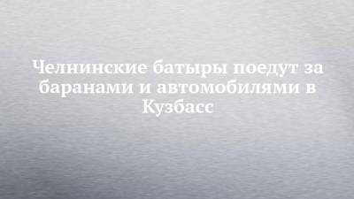 Сергей Цивилев - Рустам Минниханов - Челнинские батыры поедут за баранами и автомобилями в Кузбасс - chelny-izvest.ru - респ. Татарстан - Набережные Челны