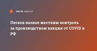 Дмитрий Песков - Песков назвал жестким контроль за производством вакцин от COVID в РФ - ren.tv