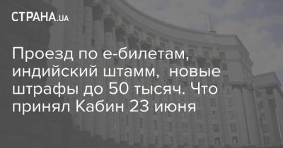 Проезд по е-билетам, индийский штамм, новые штрафы до 50 тысяч. Что принял Кабин 23 июня - strana.ua