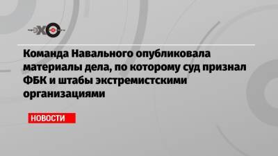 Алексей Навальный - Иван Жданов - Команда Навального опубликовала материалы дела, по которому суд признал ФБК и штабы экстремистскими организациями - echo.msk.ru