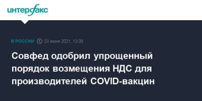 Совфед одобрил упрощенный порядок возмещения НДС для производителей COVID-вакцин - interfax.ru - Москва