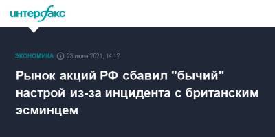 Рынок акций РФ сбавил "бычий" настрой из-за инцидента с британским эсминцем - interfax.ru - Москва