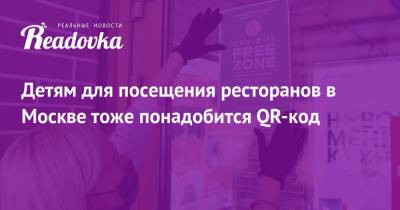 Сергей Собянин - Алексей Немерюк - Детям для посещения ресторанов в Москве тоже понадобится QR-код - readovka.news - Москва